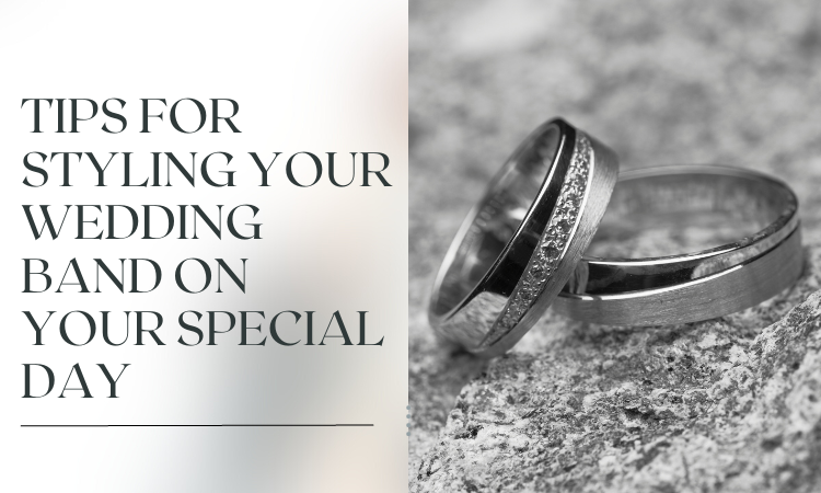 Tips for Styling Your Wedding Band On Your Special Day