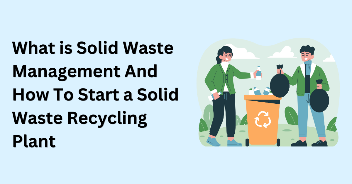 What is Solid Waste Management And How To Start a Solid Waste Recycling Plant